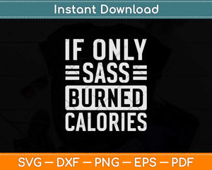 If Only Sass Burned Calories Funny Svg Png Dxf Digital Cutting File