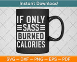 If Only Sass Burned Calories Funny Svg Png Dxf Digital Cutting File