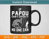 If Papou Can't Catch It No One Can Grandpa Fishing Svg Design Cricut Cutting Files