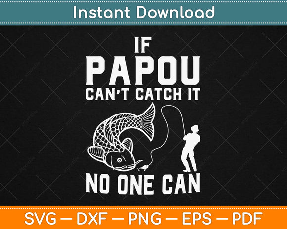 If Papou Can't Catch It No One Can Grandpa Fishing Svg Design Cricut Cutting Files