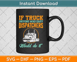 If Truck Driving Was Easy Dispatchers Would Do It Svg Design