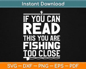 If You Can Read This You're Fishing Too Close Svg Design Cricut Printable Cutting Files