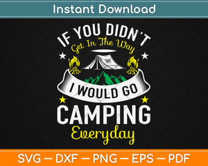 If You Didn't Get In The Way I Would Go Camping Everyday Svg Design Cutting Files