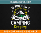 If You Didn't Get In The Way I Would Go Camping Everyday Svg Design Cutting Files