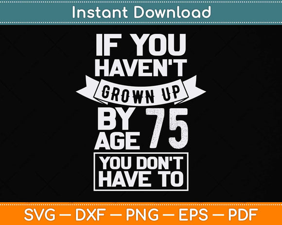 If You Haven’t Grown Up By Age 75th Birthday Svg Png Dxf Digital Cutting File