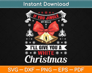 If You Jingle My Bells I’ll Give You A White Christmas Svg Design Cutting Files