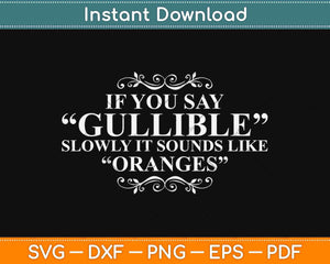 If You Say Gullible Slowly It Sounds Like Oranges Svg Design Cricut Cutting File