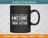 If You Think I'm Awesome Meet My Twin Sister Funny Svg Png Dxf Digital Cutting File