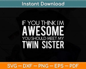 If You Think I'm Awesome Meet My Twin Sister Funny Svg Png Dxf Digital Cutting File