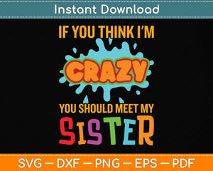 If You Think I'm Crazy You Should Meet My Sister Svg Png Dxf Digital Cutting File