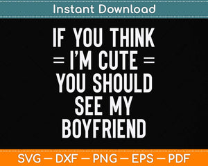 If You Think I'm Cute You Should See My Boyfriend Svg Png Dxf Digital Cutting File