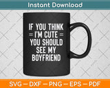 If You Think I'm Cute You Should See My Boyfriend Svg Png Dxf Digital Cutting File