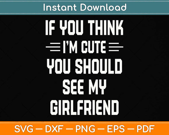 If You Think I'm Cute You Should See My Girlfriend Svg Png Dxf Digital Cutting File