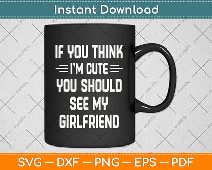 If You Think I'm Cute You Should See My Girlfriend Svg Png Dxf Digital Cutting File