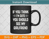 If You Think I'm Cute You Should See My Girlfriend Svg Png Dxf Digital Cutting File