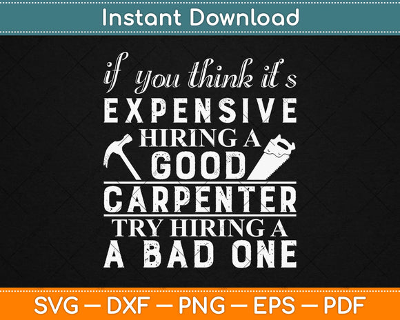 If You Think It’s Expensive Hiring A Good Carpenter Svg Design