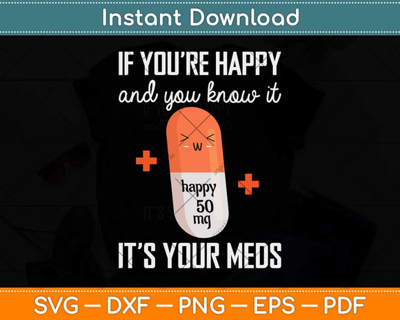 If You're Happy And You Know It It's The Meds Funny Svg Png Dxf Digital Cutting File