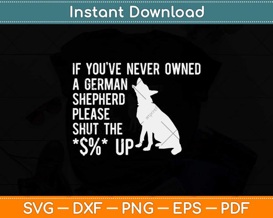 If You've Never Owned A German Shepherd Please Shut The $%Up Svg Cutting File