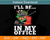 I’ll Be In My Office Funny Garden Gardener Svg Png Dxf Digital Cutting File