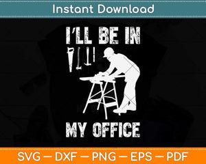 I’ll Be In My Office Funny Woodworking Carpenter Svg Png Dxf Digital Cutting File