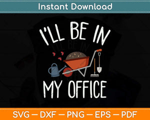 I'll Be In My Office Garden Funny Gardening Svg Png Dxf Digital Cutting File