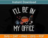 I'll Be In My Office Garden Funny Gardening Svg Png Dxf Digital Cutting File