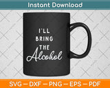 I'll Bring The Alcohol Funny Svg Png Dxf Digital Cutting File