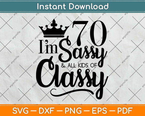 I'm 70 Sassy And All Kinds Of Classy Svg Design Cricut Printable Cutting Files