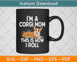 I'm a Corgi Mom This Is How I Roll Svg Png Dxf Digital Cutting File