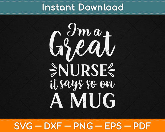 I'm A Great Nurse It Says So On A Mug Svg Design Cricut Printable Cutting Files