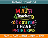 I'm a Math Teacher of Course I Have Problems - Math Teacher Svg Png Dxf Cutting File