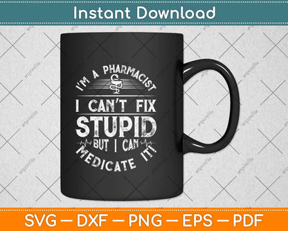 I’m A Pharmacist I Can’t Fix Stupid But I Can Medicate It Svg Png Dxf Digital Cutting File