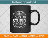 I’m A Pharmacist I Can’t Fix Stupid But I Can Medicate It Svg Png Dxf Digital Cutting File