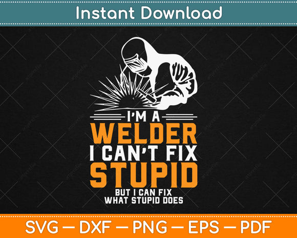 I'm A Welder I Can't Fix Stupid Funny Welder Svg Design Cricut Printable Cutting File