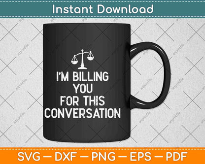 I'm Billing You For This Conversation Funny Lawyer Svg Png Dxf Digital Cutting File