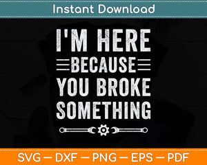 I'm Here Because You Broke Something Funny Handyman Svg Png Dxf Digital Cutting File