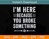 I'm Here Because You Broke Something Funny Handyman Svg Png Dxf Digital Cutting File