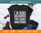 I'm Here Because You Broke Something Mechanic Svg Png Dxf Digital Cutting File