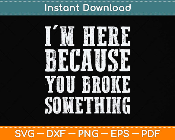 I'm Here Because You Broke Something Mechanic Svg Png Dxf Digital Cutting File