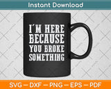 I'm Here Because You Broke Something Mechanic Svg Png Dxf Digital Cutting File