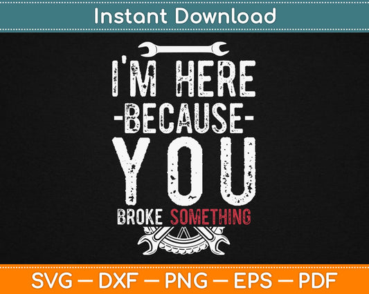 I’m Here Because You Broke Something Svg Design Cricut Printable Cutting Files