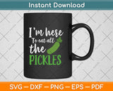 I'm Here to Eat All The Pickles Svg Design Cricut Printable Cutting Files