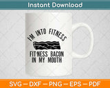 I'm Into Fitness Fitness Bacon in My Mouth Svg Design Cricut Printable Cutting Files