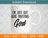 I'm Just Out Here Trusting God Christian Believers God Love Svg Png Dxf Cutting File