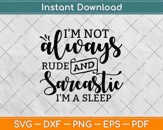 I'm Not Always Rude And Sarcastic Sometimes I'm Asleep Svg Design
