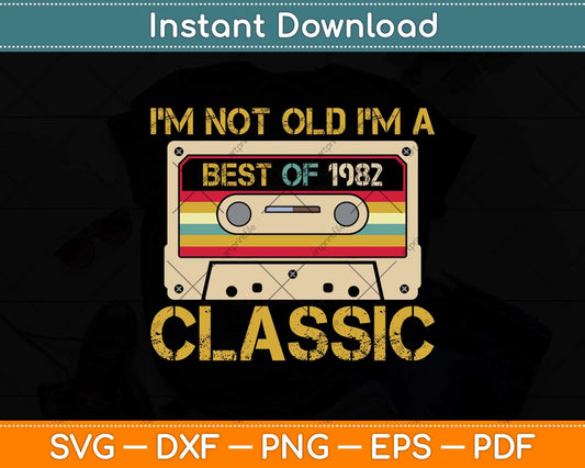 I’m Not Old I’m A Best Of 1982 Classic 40th Birthday Svg Png Dxf Digital Cutting File
