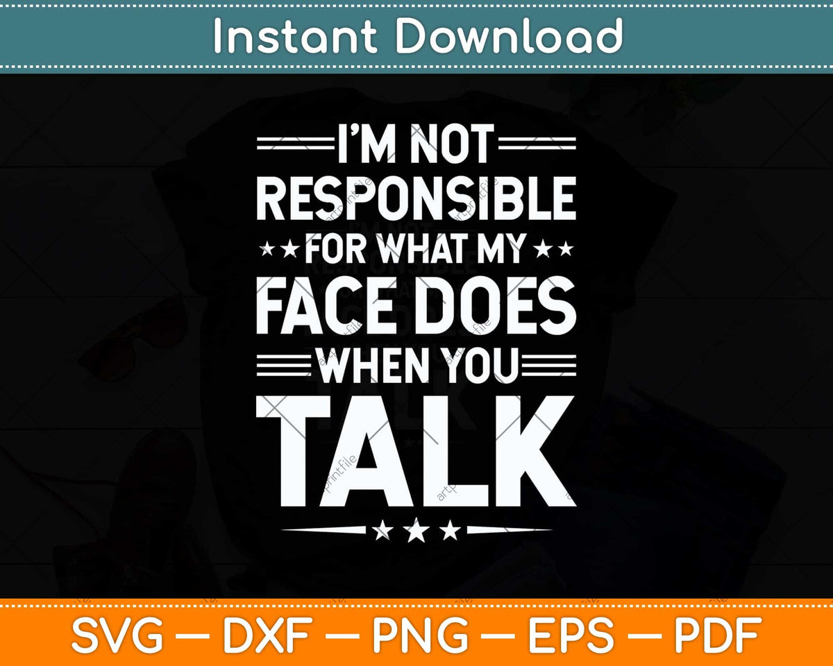 I'm Not Responsible For What My Face Does When You Talk Svg File ...