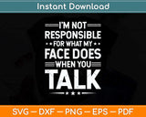 I'm Not Responsible For What My Face Does When You Talk Svg Png Dxf Cutting File