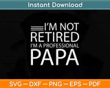 I'm Not Retired I'm A Professional Papa Fathers Day Svg Png Dxf Digital Cutting File