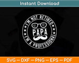 I’m Not Retired I’m A Professional Papa Svg Png Dxf Digital Cutting File